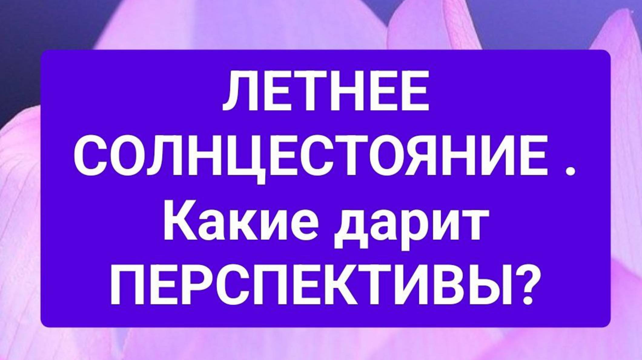 ☀️ ЛЕТНЕЕ СОЛНЦЕСТОЯНИЕ. Что несёт в ПЕРСПЕКТИВЕ?