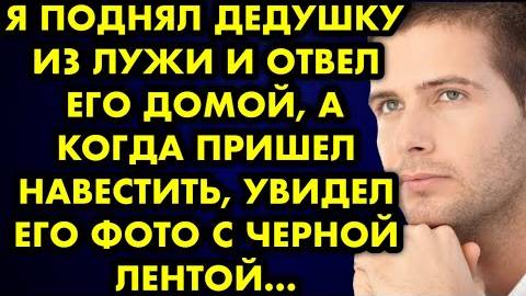 Я поднял дедушку из лужи и отвел его домой, а когда пришел навестить, увидел его фото с черной...