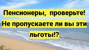 Пенсионеры, срочно проверьте! Не пропускаете ли вы эти льготы?