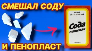 СМЕШАЛ СОДУ И ПЕНОПЛАСТ теперь всё время это делаю