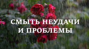 СМЫТЬ НЕУДАЧИ И ПРОБЛЕМЫ. Скажите это в дождь