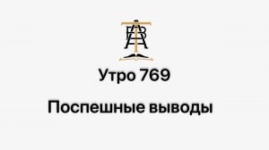 Утро 769 с Андреем Тихоновым. Поспешные выводы.