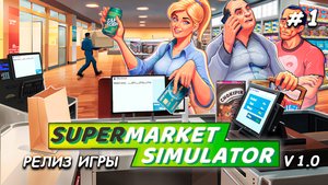 РЕЛИЗ ИГРЫ! ▻ Новые возможности, первый взгляд на полную версию Supermarket Simulator🛒 #1