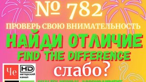 "Найди отличие" / "Spot the Difference" _ выпуск № 782