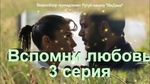Обзор турецкого сериала "Вспомни любовь" 3 серия