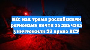 МО: над тремя российскими регионами почти за два часа уничтожили 23 дрона ВСУ