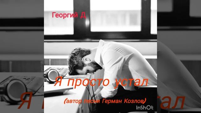 Георгий Д - Я просто устал (автор: Герман Козлов)