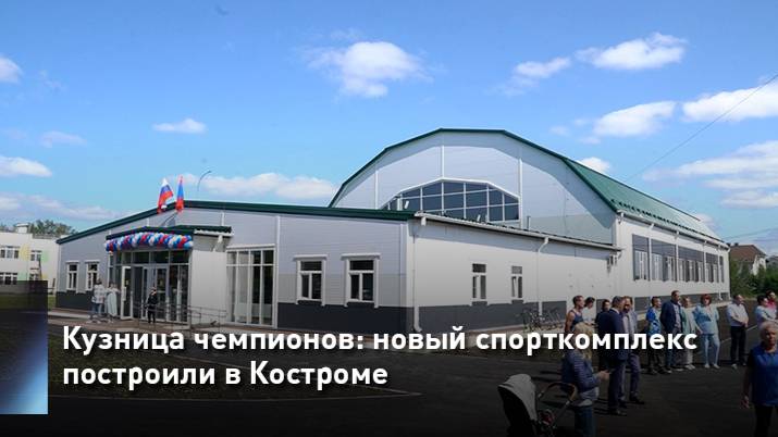 Кузница чемпионов: новый спорткомплекс построили в Костроме