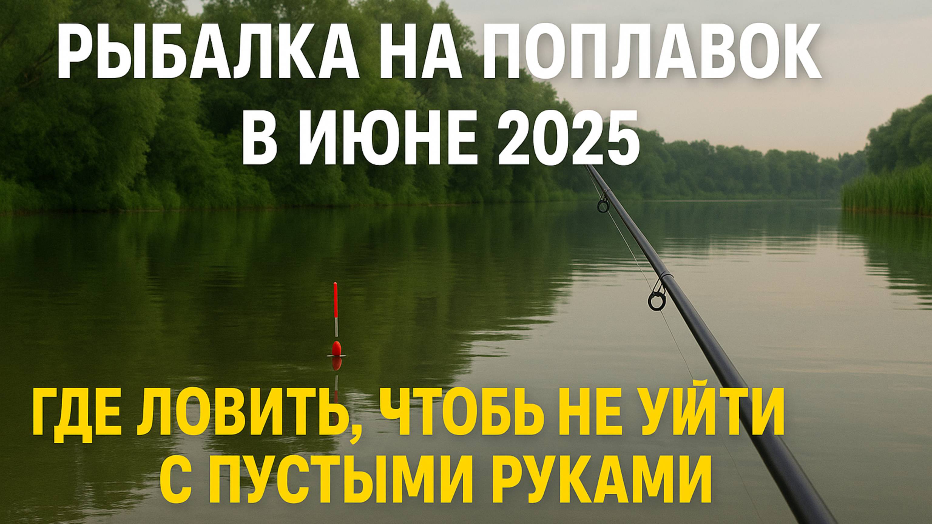 Рыбалка на поплавок в июне 2025 — где ловить, чтобы не уйти с пустыми руками