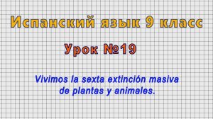 Испанский язык 9 класс (Урок№19 - Vivimos la sexta extinción masiva de plantas y animales.)