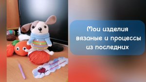 Мои вязаные изделия из последних. Снимаю МК, делюсь опытом. Жду вас на канале.