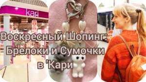 Воскресный Шопинг: Брелоки и Сумочки в 'Кари