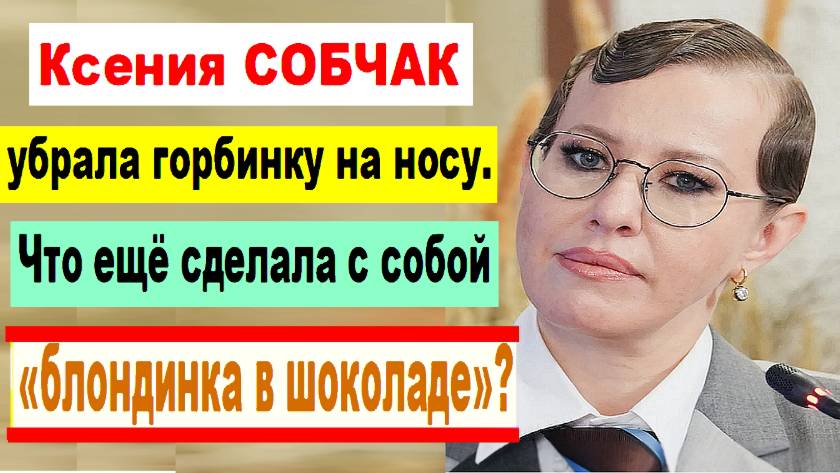 Ксения СОБЧАК убрала горбинку на носу. Что ещё сделала с собой «блондинка в шоколаде»?