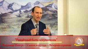 2025.06.11 "Рождённый быть искупителем" Владимир Шевчук |Вечернее служение