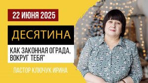 "Десятина, как законная ограда, вокруг тебя" пастор Ключук Ирина Викторовна проповедь от 22.06.25