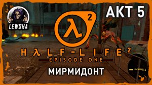 Half-Life 2 - Episode 1 ✇ Прохождение ✇ Мирмидонт ✇ АКТ 5