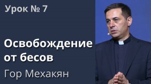 Освобождение от бесов / урок №7 / Гор Мехакян / 2020г