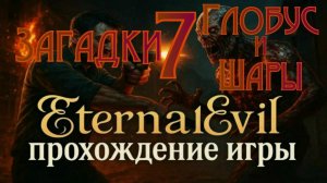 Eternal Evil - Прохождение игры часть7 Решаем Загадки Глобус и Шары