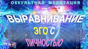 (1) ОККУЛЬТНАЯ МЕДИТАЦИЯ  - ВЫРАВНИВАНИЕ ЭГО С ЛИЧНОСТЬЮ - компиляция включая Труты Тибетца