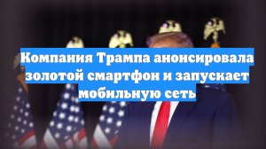 Компания Трампа анонсировала золотой смартфон и запускает мобильную сеть