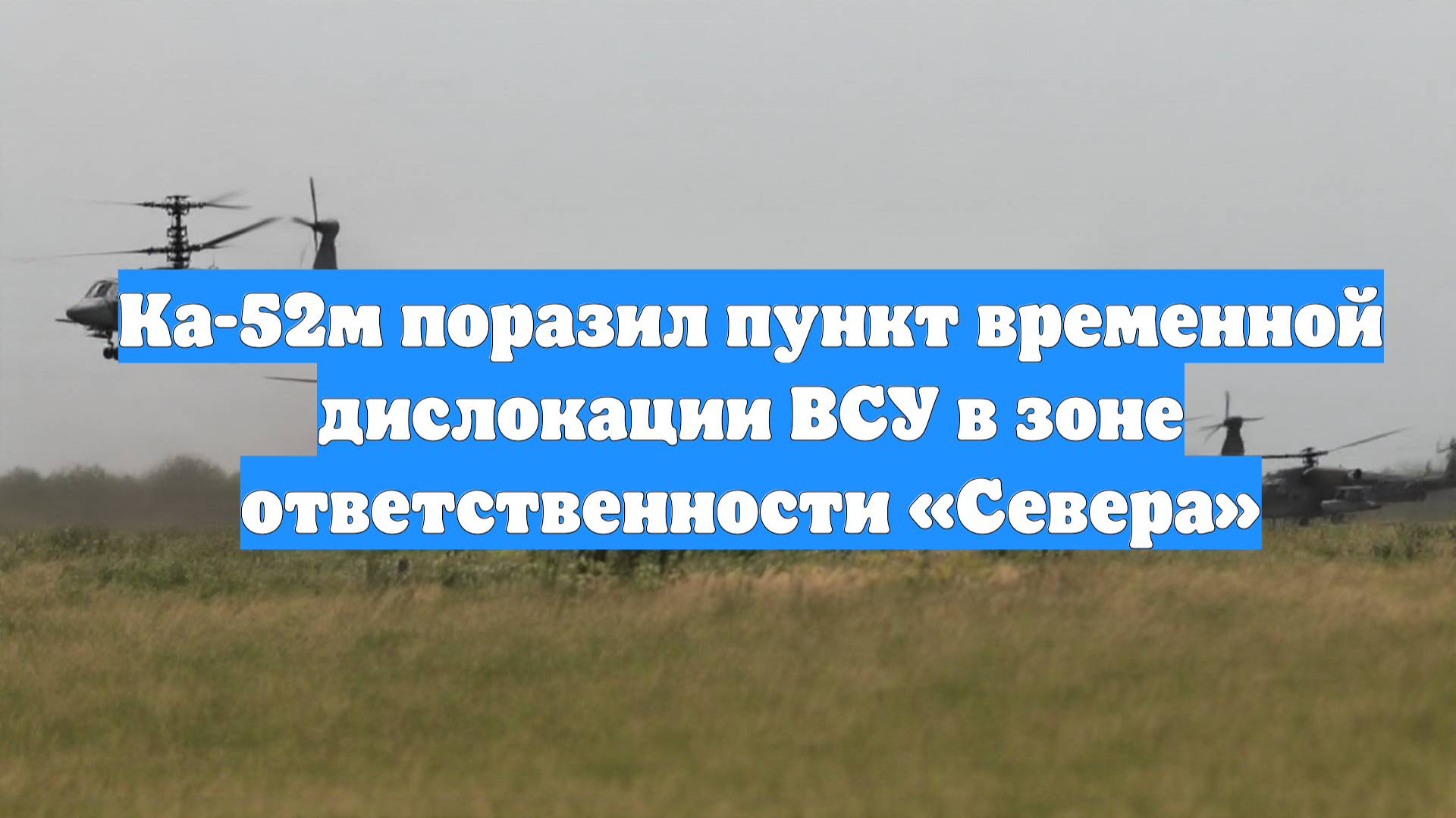 Ка-52м поразил пункт временной дислокации ВСУ в зоне ответственности «Севера»