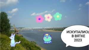 ПОЕЗДКА НА ВЯТКУ 2023. ЧАСТЬ 14.ИСКУПАЛИСЬ В ВЯТКЕ