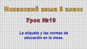 Испанский язык 8 класс (Урок№19 - La etiqueta y las normas de educación en la mesa.)