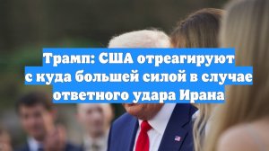 Трамп: США отреагируют с куда большей силой в случае ответного удара Ирана