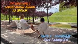 Путешествие с самодельным домом на колесах. Часть 3 - Краснодар. Парк Галицкого