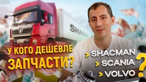 У КОГО ДЕШЕВЛЕ ЗАПЧАСТИ? И ЧТО ВЫГОДНЕЕ ВЗЯТЬ? СРАВНИВАЕМ SHACMAN/SCANIA/VOLVO