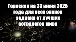 Гороскоп на 23 июня 2025 года для всех знаков зодиака от лучших астрологов мира