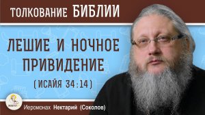 ЛЕШИЕ И НОЧНОЕ ПРИВИДЕНИЕ (Ис. 34:14). Иеромонах Нектарий (Соколов)