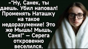 Ну, Санек, ты даешь. Наповал! Променять Наташку на такое недоразумение. Аудио история