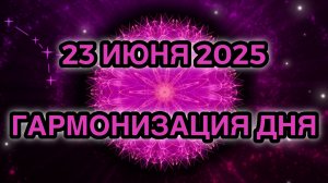 Гармонизация дня 23 июня 2025. Трансформационная Медитация.