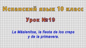Испанский язык 10 класс (Урок№19 - La Máslenitsa, la fiesta de los creps y de la primavera.)