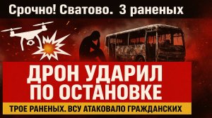 Срочно! Дрон ВСУ ударил по автобусной остановке в Сватово — трое мирных жителей ранены