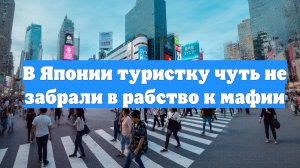 В Японии туристку чуть не забрали в рабство к мафии
