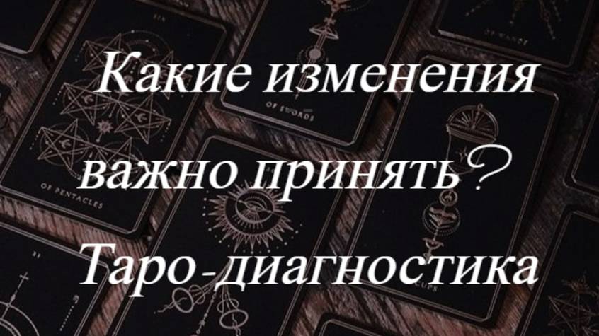 Какие изменения необходимо пропустить в свою жизнь? Таро-диагностика