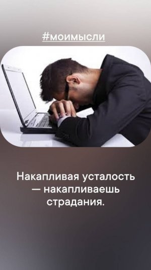Накапливая усталость- накапливаешь страдания.