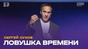 ✝️ Сергей Сухов / Проповедь: Ловушка времени / Церковь «Слово жизни» Тольятти