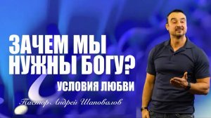 «Зачем мы нужны Богу?» (Условия любви) Пастор Андрей Шаповалов.mp4