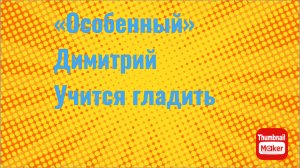Всё в кучу. «Особенный» Димитрий учится гладить