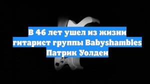 В 46 лет ушел из жизни гитарист группы Babyshambles Патрик Уолден