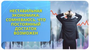 Нестабильная экономика: сомневаюсь, что постоянный достаток возможен