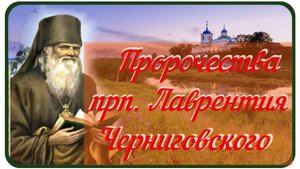 Пророчества прп. Лаврентия_Слабых Господь заберет, а самых Сильных  оставит для встречи с Ним...