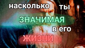 22-06-2025. насколько ты значимая в его жизни