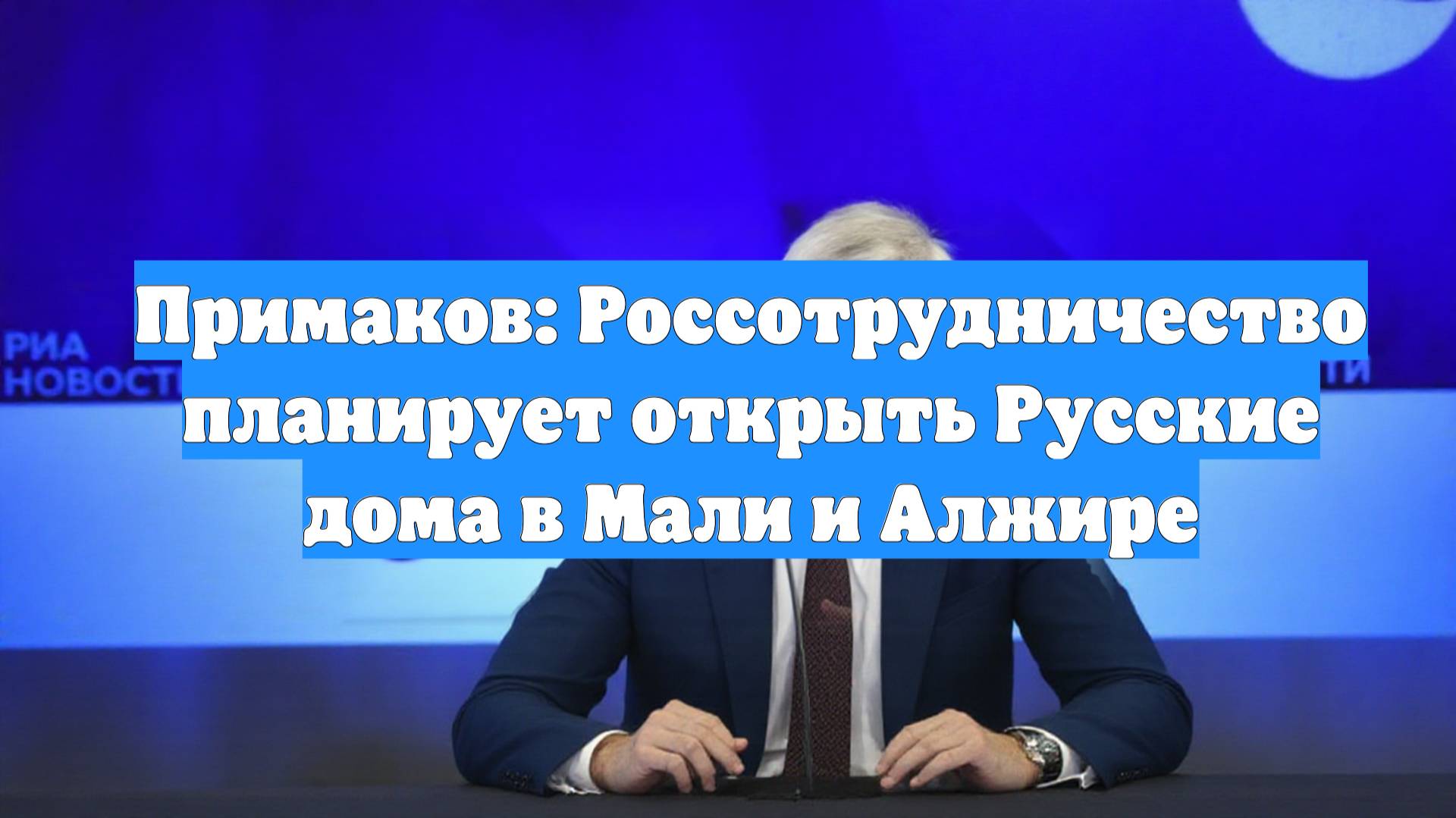 Примаков: Россотрудничество планирует открыть Русские дома в Мали и Алжире