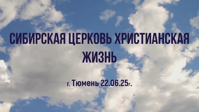 Сибирская церковь Христианская жизнь г. Тюмень 22.06.25г.