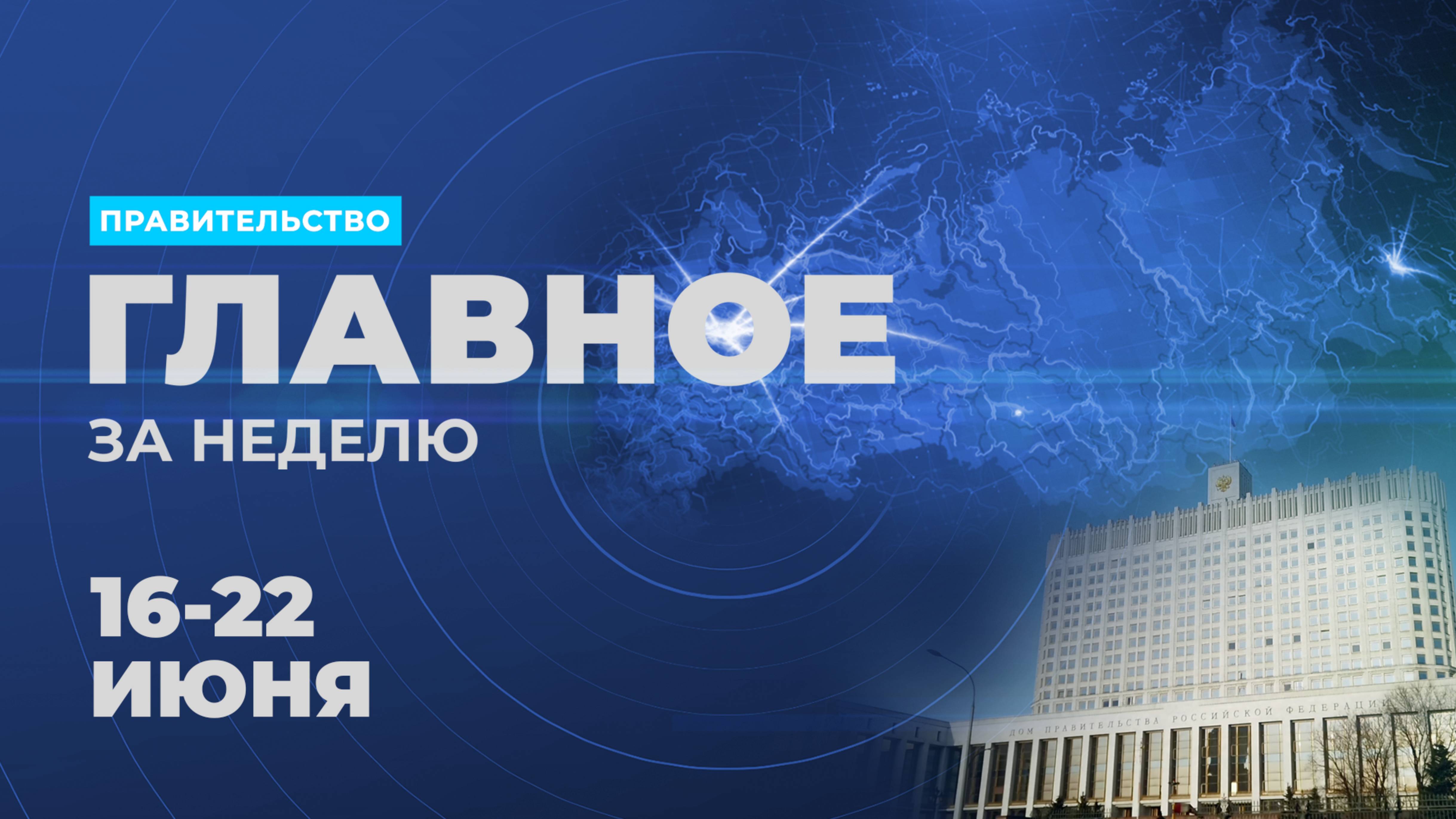 Работа Правительства. Главные события и решения недели – в дайджесте: