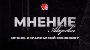 «Мнение Авдеева» об ирано-израильском конфликте